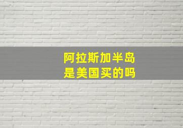 阿拉斯加半岛 是美国买的吗